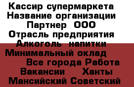 Кассир супермаркета › Название организации ­ Партнер, ООО › Отрасль предприятия ­ Алкоголь, напитки › Минимальный оклад ­ 42 000 - Все города Работа » Вакансии   . Ханты-Мансийский,Советский г.